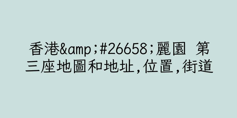 香港&#26658;麗園 第三座地圖和地址,位置,街道