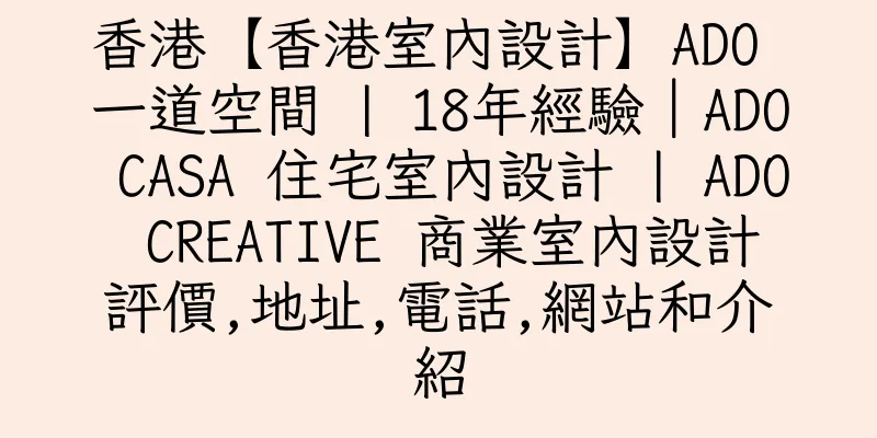 香港【香港室內設計】ADO 一道空間 | 18年經驗｜ADO CASA 住宅室內設計 | ADO CREATIVE 商業室內設計評價,地址,電話,網站和介紹
