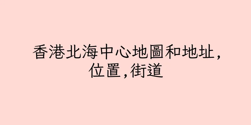 香港北海中心地圖和地址,位置,街道