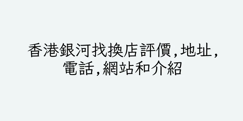 香港銀河找換店評價,地址,電話,網站和介紹