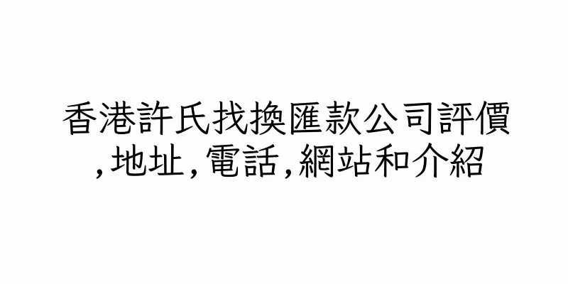 香港許氏找換匯款公司評價,地址,電話,網站和介紹
