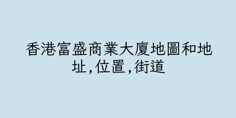 香港富盛商業大廈地圖和地址,位置,街道
