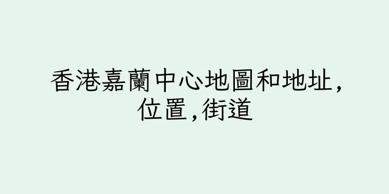 香港嘉蘭中心地圖和地址,位置,街道