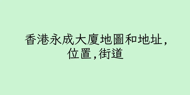香港永成大廈地圖和地址,位置,街道