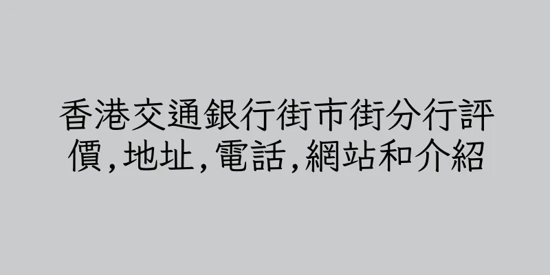 香港交通銀行街市街分行評價,地址,電話,網站和介紹