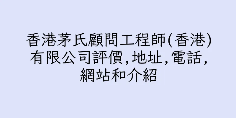 香港茅氏顧問工程師(香港)有限公司評價,地址,電話,網站和介紹