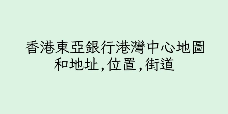 香港東亞銀行港灣中心地圖和地址,位置,街道