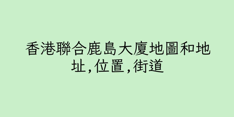 香港聯合鹿島大廈地圖和地址,位置,街道