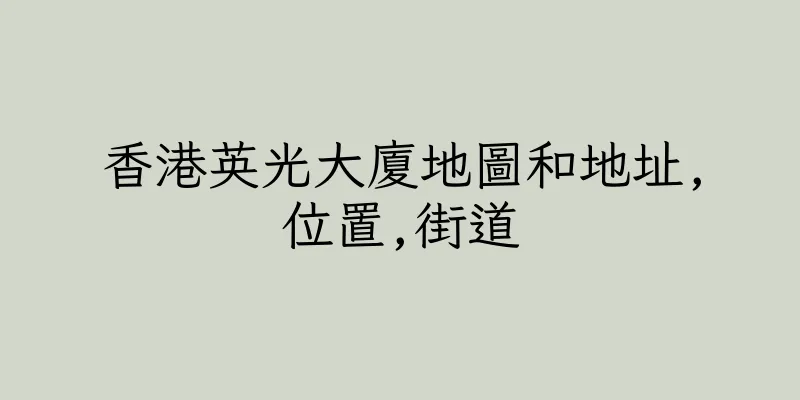 香港英光大廈地圖和地址,位置,街道