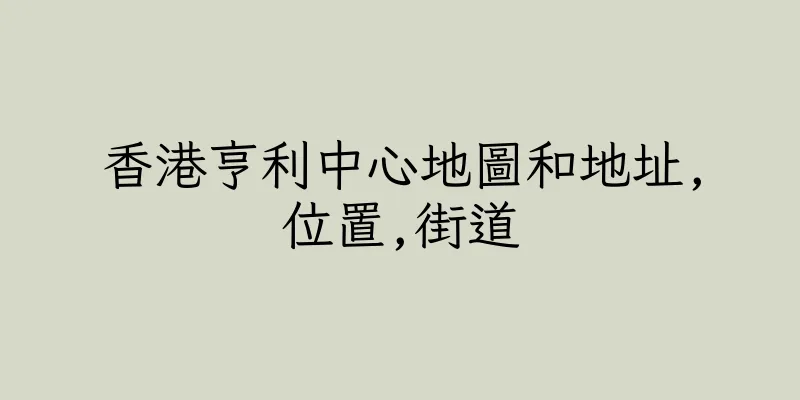 香港亨利中心地圖和地址,位置,街道