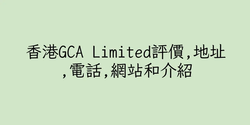 香港GCA Limited評價,地址,電話,網站和介紹