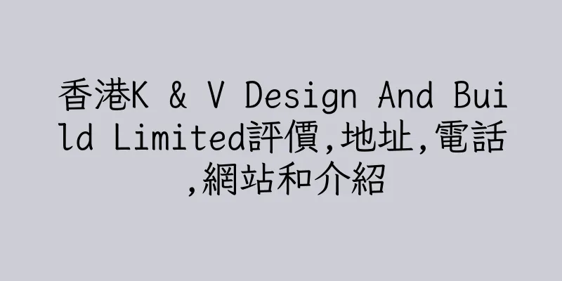 香港K & V Design And Build Limited評價,地址,電話,網站和介紹