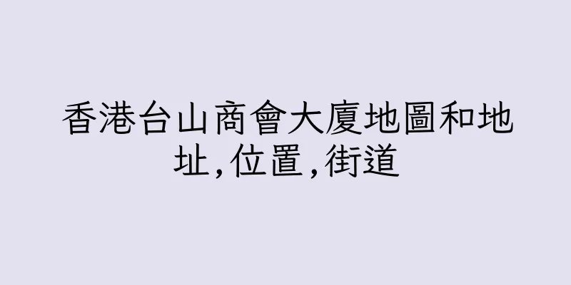 香港台山商會大廈地圖和地址,位置,街道