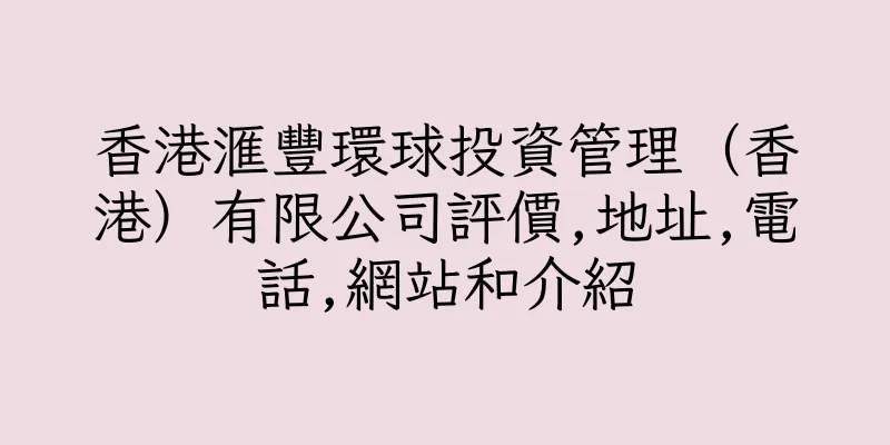 香港滙豐環球投資管理（香港）有限公司評價,地址,電話,網站和介紹