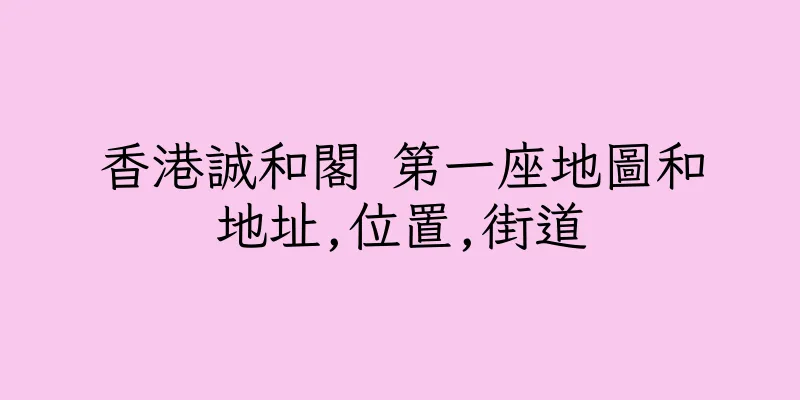 香港誠和閣 第一座地圖和地址,位置,街道