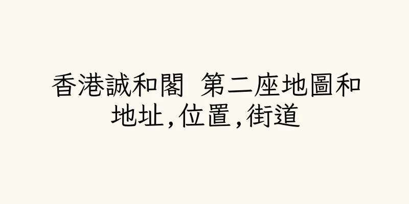 香港誠和閣 第二座地圖和地址,位置,街道
