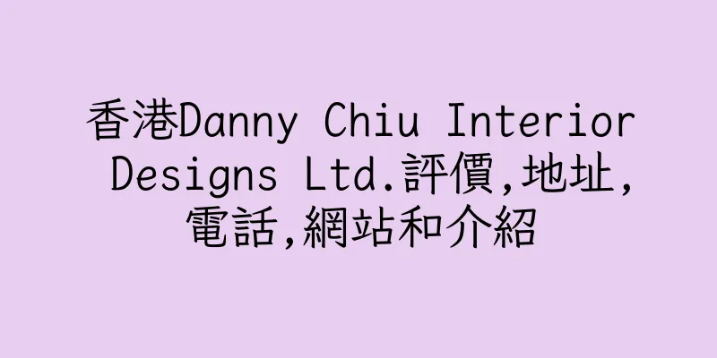 香港Danny Chiu Interior Designs Ltd.評價,地址,電話,網站和介紹