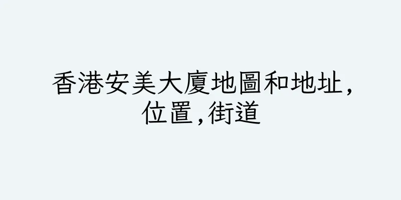 香港安美大廈地圖和地址,位置,街道