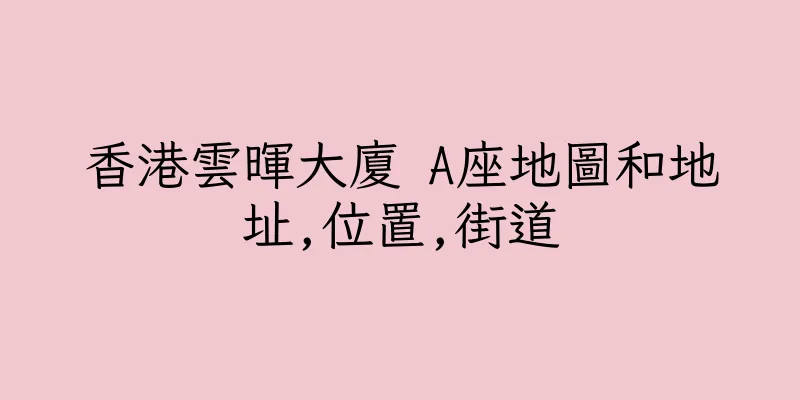 香港雲暉大廈 A座地圖和地址,位置,街道