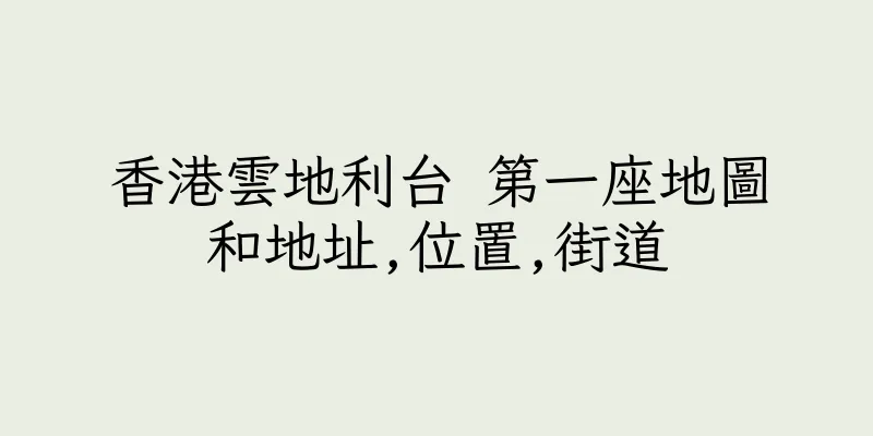 香港雲地利台 第一座地圖和地址,位置,街道