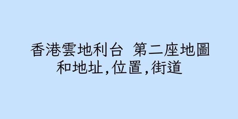 香港雲地利台 第二座地圖和地址,位置,街道
