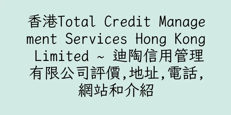 香港Total Credit Management Services Hong Kong Limited ~ 迪陶信用管理有限公司評價,地址,電話,網站和介紹