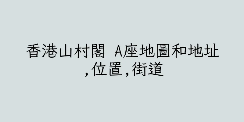 香港山村閣 A座地圖和地址,位置,街道