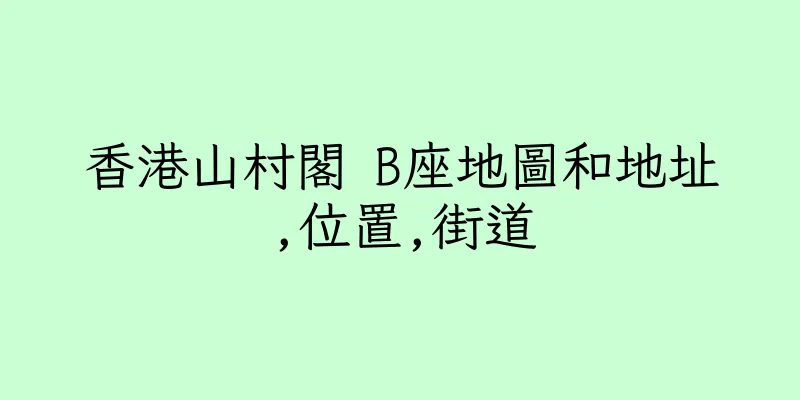 香港山村閣 B座地圖和地址,位置,街道