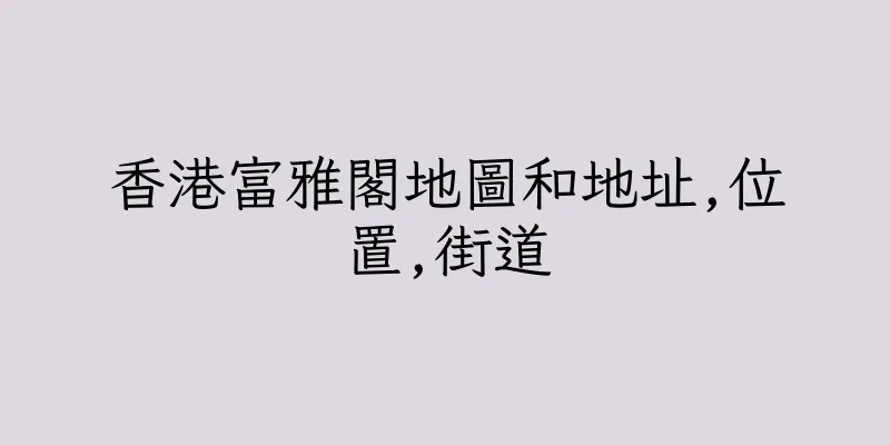 香港富雅閣地圖和地址,位置,街道
