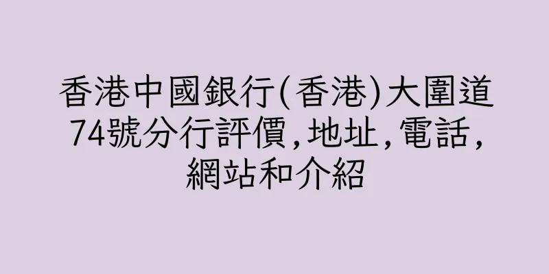 香港中國銀行(香港)大圍道74號分行評價,地址,電話,網站和介紹