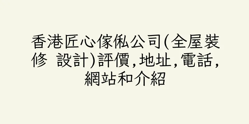 香港匠心傢俬公司(全屋裝修 設計)評價,地址,電話,網站和介紹