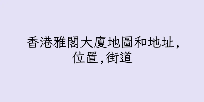 香港雅閣大廈地圖和地址,位置,街道