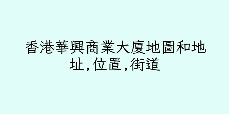 香港華興商業大廈地圖和地址,位置,街道