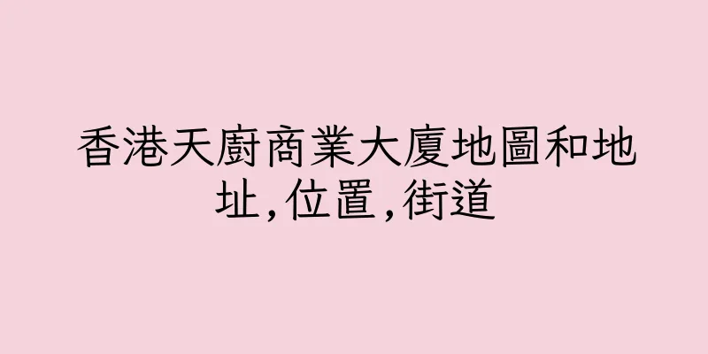 香港天廚商業大廈地圖和地址,位置,街道
