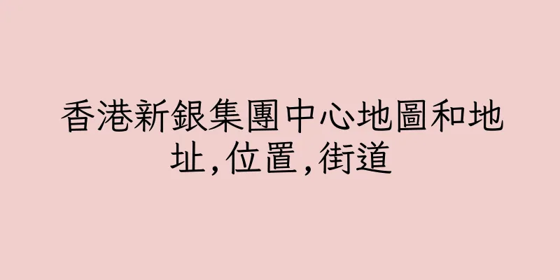 香港新銀集團中心地圖和地址,位置,街道