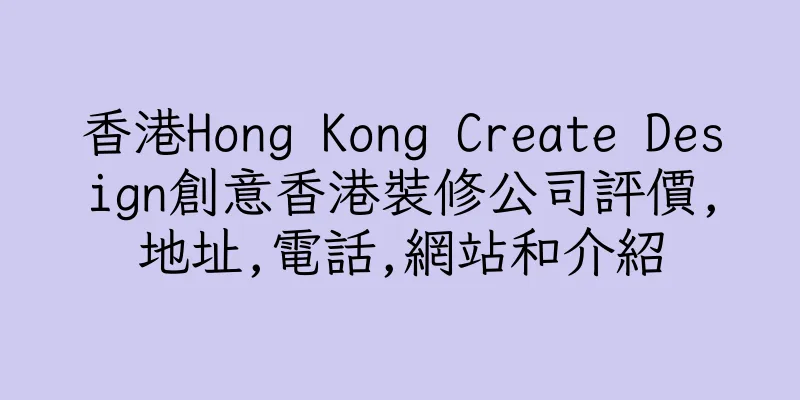 香港Hong Kong Create Design創意香港裝修公司評價,地址,電話,網站和介紹