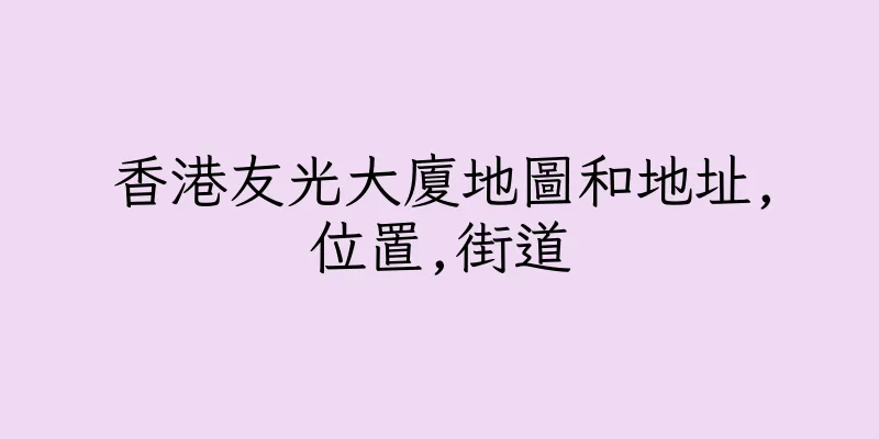 香港友光大廈地圖和地址,位置,街道