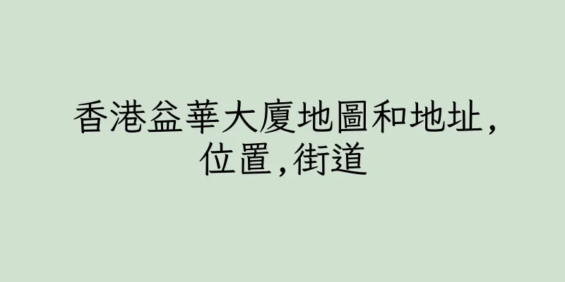 香港益華大廈地圖和地址,位置,街道
