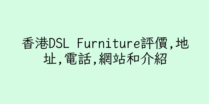 香港DSL Furniture評價,地址,電話,網站和介紹