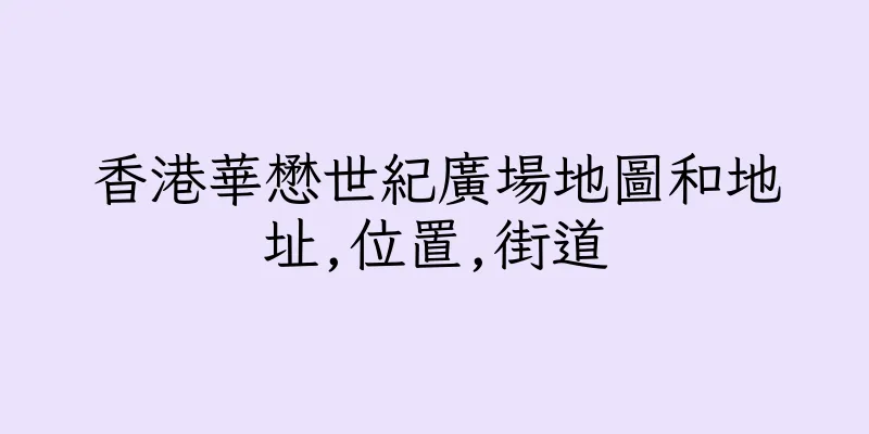 香港華懋世紀廣場地圖和地址,位置,街道