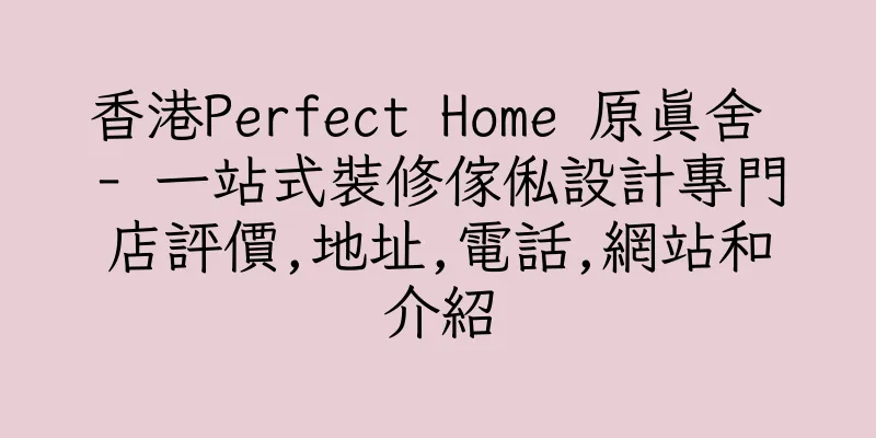 香港Perfect Home 原真舍 - 一站式裝修傢俬設計專門店評價,地址,電話,網站和介紹