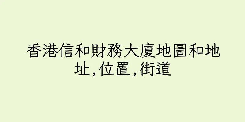 香港信和財務大廈地圖和地址,位置,街道