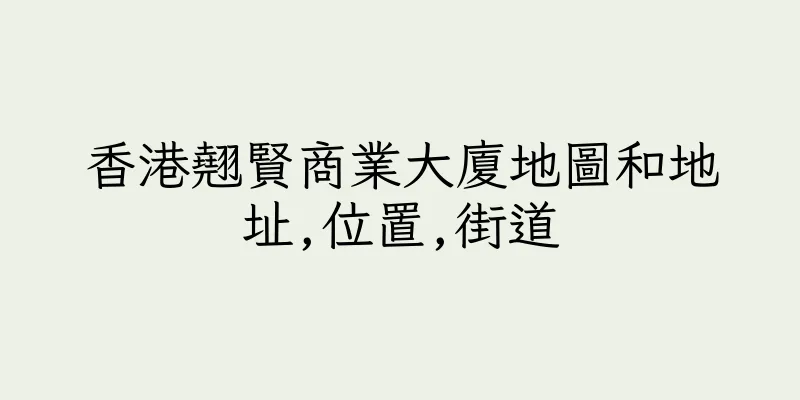 香港翹賢商業大廈地圖和地址,位置,街道