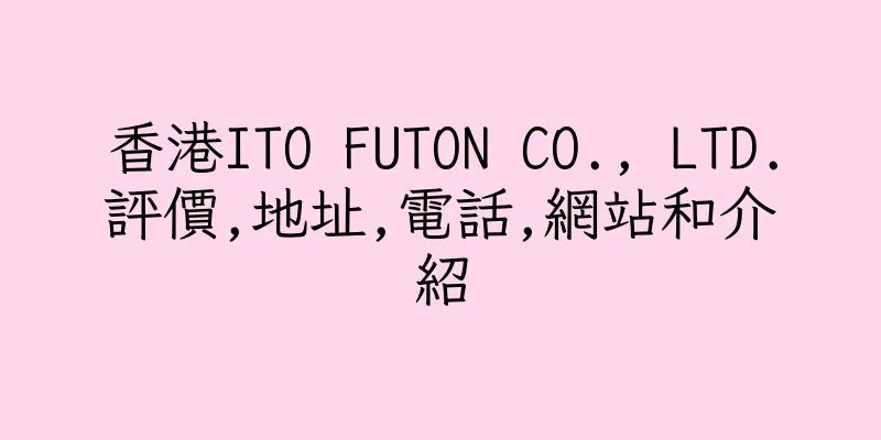 香港ITO FUTON CO., LTD.評價,地址,電話,網站和介紹