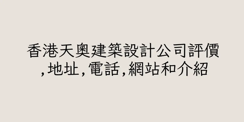 香港天奧建築設計公司評價,地址,電話,網站和介紹