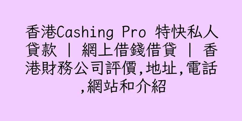 香港Cashing Pro 特快私人貸款 | 網上借錢借貸 | 香港財務公司評價,地址,電話,網站和介紹