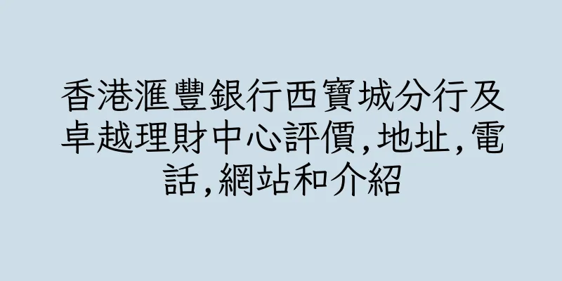 香港滙豐銀行西寶城分行及卓越理財中心評價,地址,電話,網站和介紹