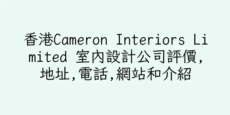 香港Cameron Interiors Limited 室內設計公司評價,地址,電話,網站和介紹