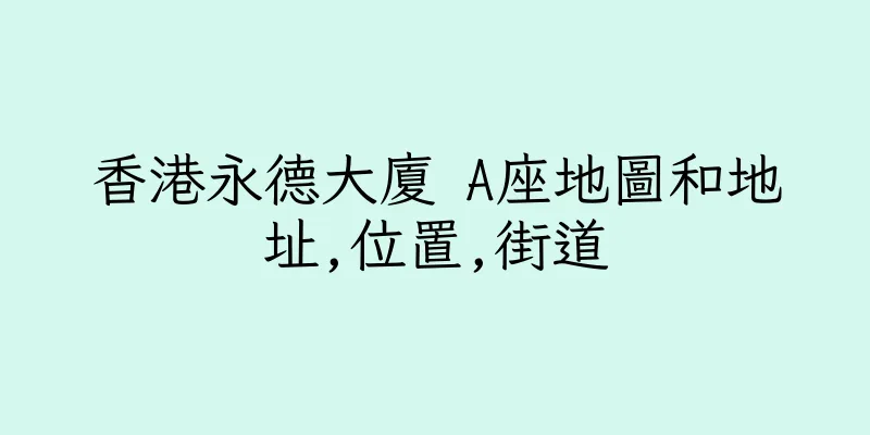 香港永德大廈 A座地圖和地址,位置,街道
