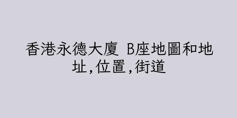 香港永德大廈 B座地圖和地址,位置,街道